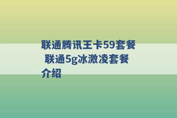 联通腾讯王卡59套餐 联通5g冰激凌套餐介绍 -第1张图片-电信联通移动号卡网