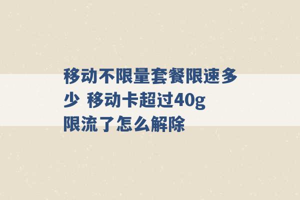 移动不限量套餐限速多少 移动卡超过40g限流了怎么解除 -第1张图片-电信联通移动号卡网