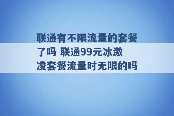 联通有不限流量的套餐了吗 联通99元冰激凌套餐流量时无限的吗 -第1张图片-电信联通移动号卡网