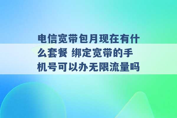 电信宽带包月现在有什么套餐 绑定宽带的手机号可以办无限流量吗 -第1张图片-电信联通移动号卡网