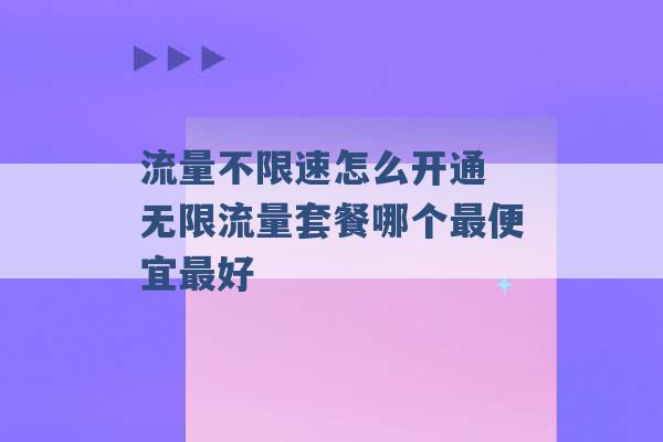 流量不限速怎么开通 无限流量套餐哪个最便宜最好 -第1张图片-电信联通移动号卡网