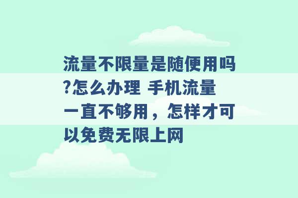 流量不限量是随便用吗?怎么办理 手机流量一直不够用，怎样才可以免费无限上网 -第1张图片-电信联通移动号卡网