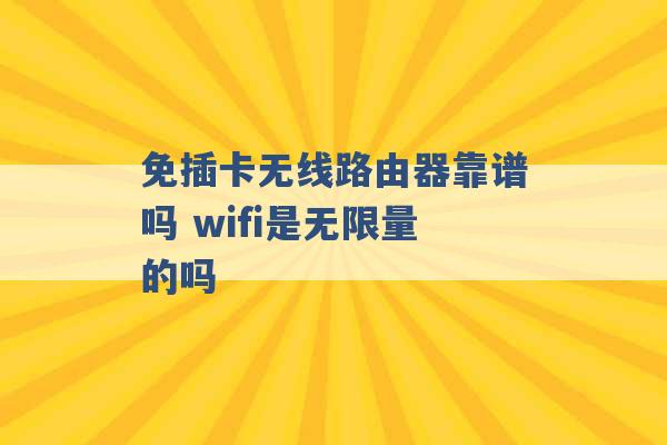 免插卡无线路由器靠谱吗 wifi是无限量的吗 -第1张图片-电信联通移动号卡网