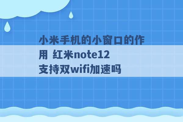 小米手机的小窗口的作用 红米note12支持双wifi加速吗 -第1张图片-电信联通移动号卡网