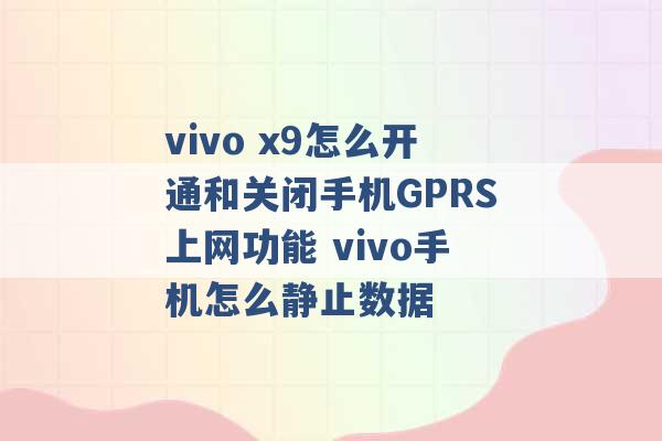 vivo x9怎么开通和关闭手机GPRS上网功能 vivo手机怎么静止数据 -第1张图片-电信联通移动号卡网