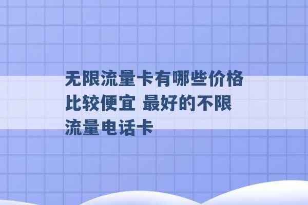 无限流量卡有哪些价格比较便宜 最好的不限流量电话卡 -第1张图片-电信联通移动号卡网