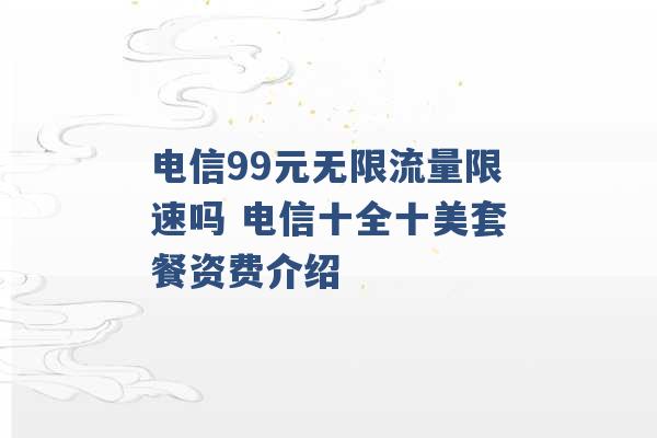 电信99元无限流量限速吗 电信十全十美套餐资费介绍 -第1张图片-电信联通移动号卡网