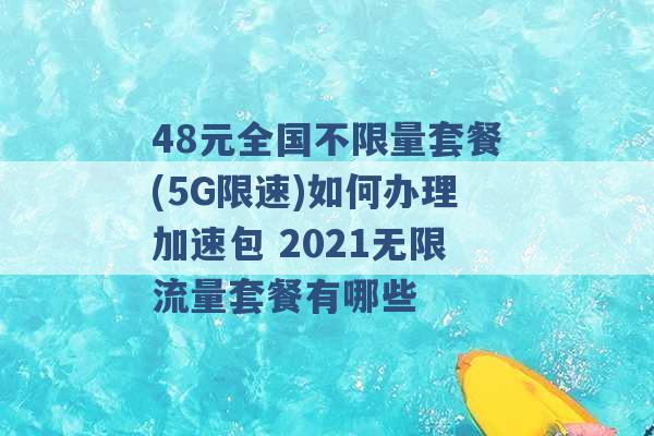 48元全国不限量套餐(5G限速)如何办理加速包 2021无限流量套餐有哪些 -第1张图片-电信联通移动号卡网