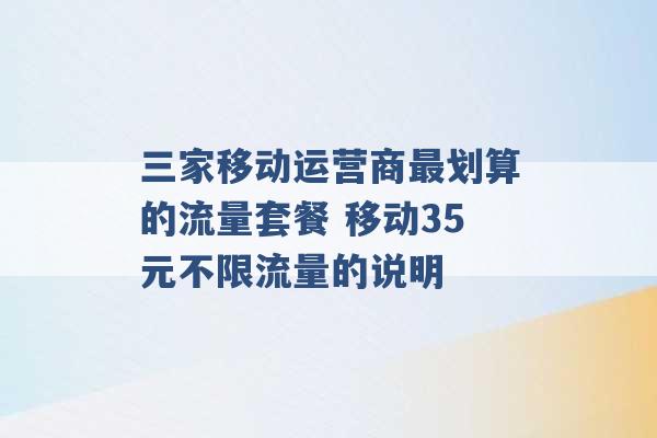 三家移动运营商最划算的流量套餐 移动35元不限流量的说明 -第1张图片-电信联通移动号卡网