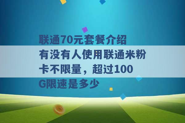 联通70元套餐介绍 有没有人使用联通米粉卡不限量，超过100G限速是多少 -第1张图片-电信联通移动号卡网