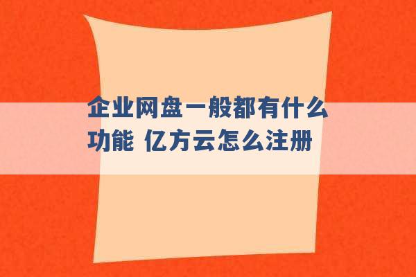 企业网盘一般都有什么功能 亿方云怎么注册 -第1张图片-电信联通移动号卡网