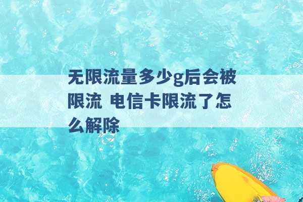 无限流量多少g后会被限流 电信卡限流了怎么解除 -第1张图片-电信联通移动号卡网