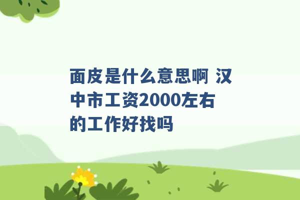 面皮是什么意思啊 汉中市工资2000左右的工作好找吗 -第1张图片-电信联通移动号卡网