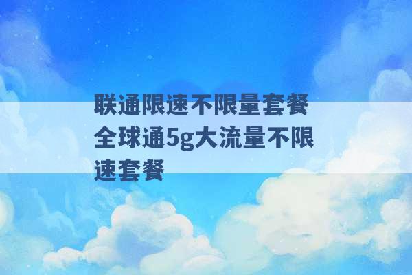 联通限速不限量套餐 全球通5g大流量不限速套餐 -第1张图片-电信联通移动号卡网