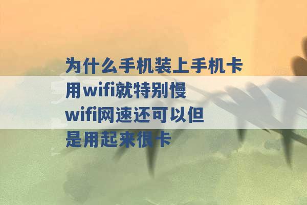 为什么手机装上手机卡用wifi就特别慢 wifi网速还可以但是用起来很卡 -第1张图片-电信联通移动号卡网