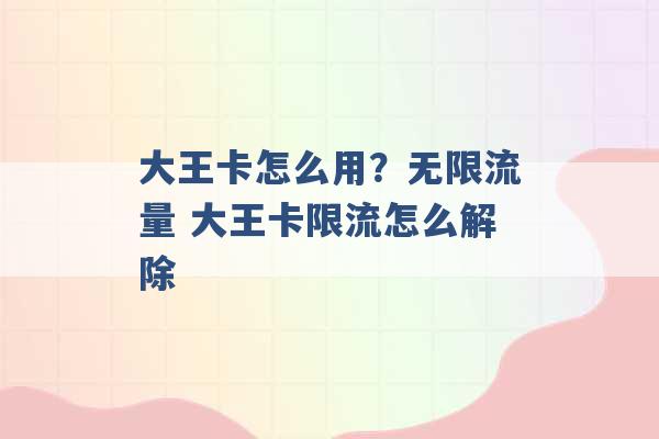 大王卡怎么用？无限流量 大王卡限流怎么解除 -第1张图片-电信联通移动号卡网