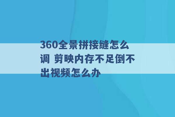 360全景拼接缝怎么调 剪映内存不足倒不出视频怎么办 -第1张图片-电信联通移动号卡网