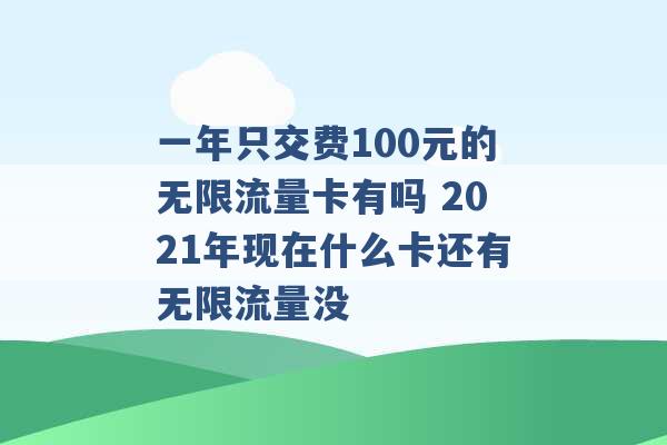 一年只交费100元的无限流量卡有吗 2021年现在什么卡还有无限流量没 -第1张图片-电信联通移动号卡网