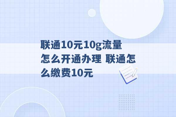 联通10元10g流量怎么开通办理 联通怎么缴费10元 -第1张图片-电信联通移动号卡网