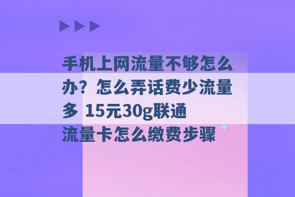 手机上网流量不够怎么办？怎么弄话费少流量多 15元30g联通流量卡怎么缴费步骤 -第1张图片-电信联通移动号卡网