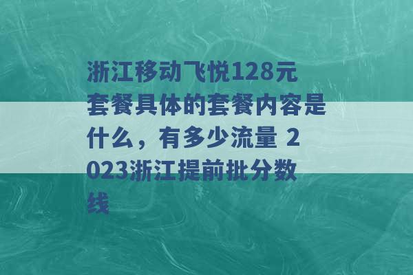 浙江移动飞悦128元套餐具体的套餐内容是什么，有多少流量 2023浙江提前批分数线 -第1张图片-电信联通移动号卡网