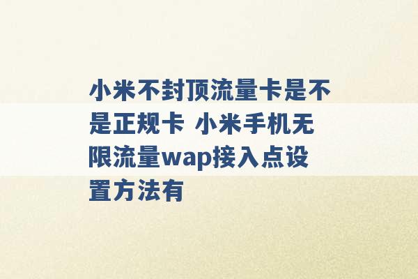 小米不封顶流量卡是不是正规卡 小米手机无限流量wap接入点设置方法有 -第1张图片-电信联通移动号卡网