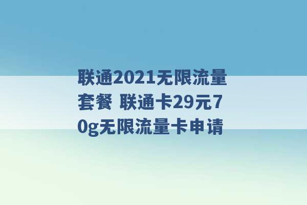 联通2021无限流量套餐 联通卡29元70g无限流量卡申请 -第1张图片-电信联通移动号卡网