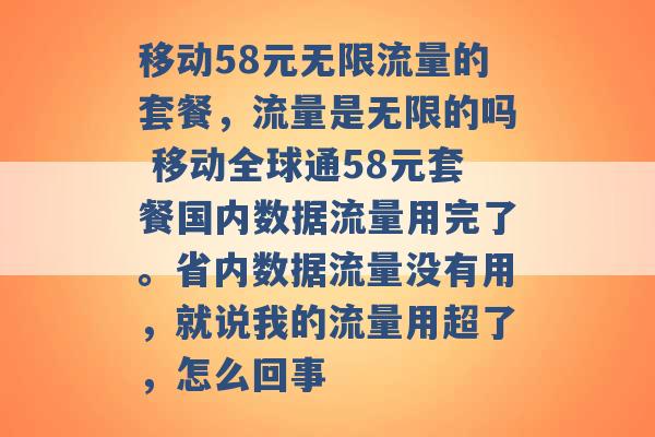 移动58元无限流量的套餐，流量是无限的吗 移动全球通58元套餐国内数据流量用完了。省内数据流量没有用，就说我的流量用超了，怎么回事 -第1张图片-电信联通移动号卡网