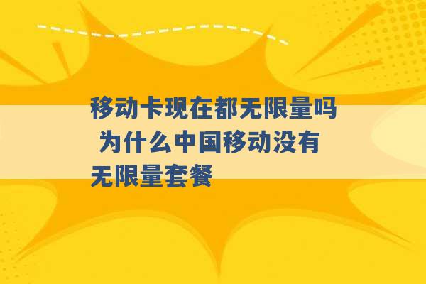 移动卡现在都无限量吗 为什么中国移动没有无限量套餐 -第1张图片-电信联通移动号卡网