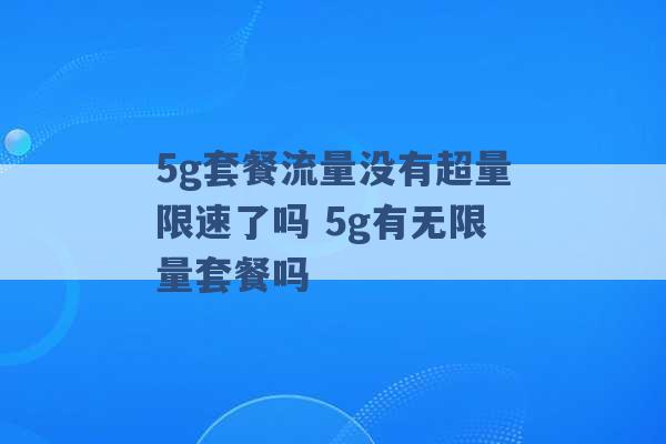 5g套餐流量没有超量限速了吗 5g有无限量套餐吗 -第1张图片-电信联通移动号卡网