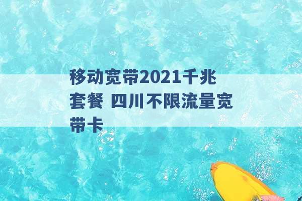 移动宽带2021千兆套餐 四川不限流量宽带卡 -第1张图片-电信联通移动号卡网