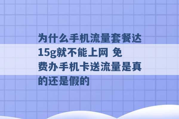 为什么手机流量套餐达15g就不能上网 免费办手机卡送流量是真的还是假的 -第1张图片-电信联通移动号卡网