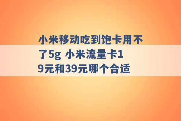 小米移动吃到饱卡用不了5g 小米流量卡19元和39元哪个合适 -第1张图片-电信联通移动号卡网