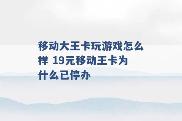 移动大王卡玩游戏怎么样 19元移动王卡为什么已停办 -第1张图片-电信联通移动号卡网