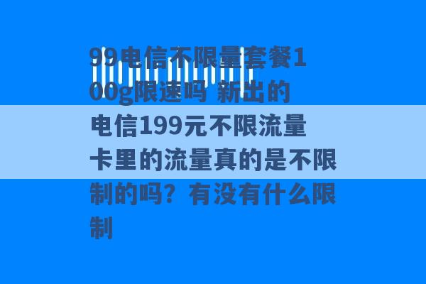 99电信不限量套餐100g限速吗 新出的电信199元不限流量卡里的流量真的是不限制的吗？有没有什么限制 -第1张图片-电信联通移动号卡网