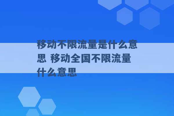 移动不限流量是什么意思 移动全国不限流量什么意思 -第1张图片-电信联通移动号卡网