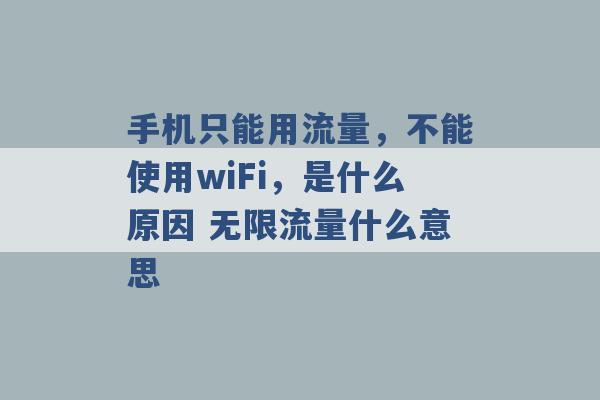 手机只能用流量，不能使用wiFi，是什么原因 无限流量什么意思 -第1张图片-电信联通移动号卡网