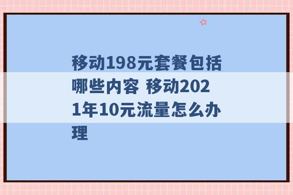 移动198元套餐包括哪些内容 移动2021年10元流量怎么办理 -第1张图片-电信联通移动号卡网