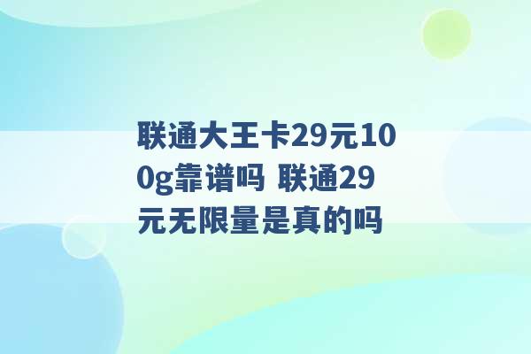 联通大王卡29元100g靠谱吗 联通29元无限量是真的吗 -第1张图片-电信联通移动号卡网