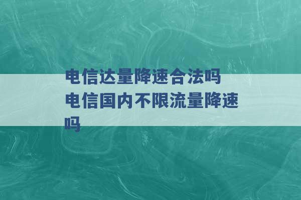 电信达量降速合法吗 电信国内不限流量降速吗 -第1张图片-电信联通移动号卡网