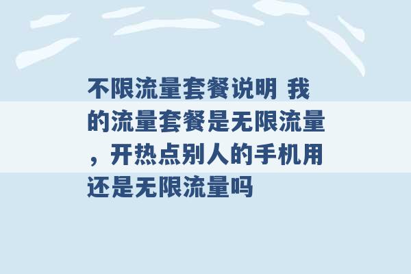 不限流量套餐说明 我的流量套餐是无限流量，开热点别人的手机用还是无限流量吗 -第1张图片-电信联通移动号卡网