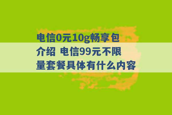 电信0元10g畅享包介绍 电信99元不限量套餐具体有什么内容 -第1张图片-电信联通移动号卡网