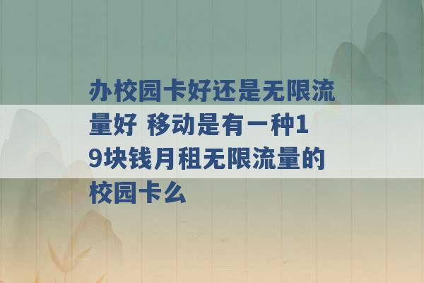 办校园卡好还是无限流量好 移动是有一种19块钱月租无限流量的校园卡么 -第1张图片-电信联通移动号卡网