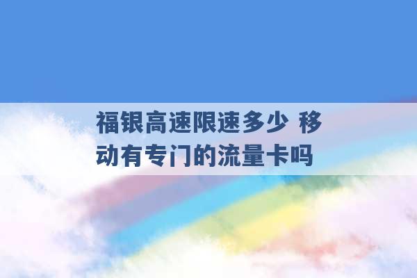 福银高速限速多少 移动有专门的流量卡吗 -第1张图片-电信联通移动号卡网