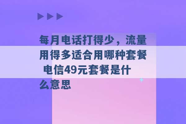 每月电话打得少，流量用得多适合用哪种套餐 电信49元套餐是什么意思 -第1张图片-电信联通移动号卡网