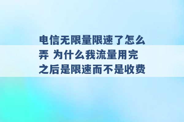 电信无限量限速了怎么弄 为什么我流量用完之后是限速而不是收费 -第1张图片-电信联通移动号卡网