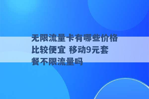 无限流量卡有哪些价格比较便宜 移动9元套餐不限流量吗 -第1张图片-电信联通移动号卡网