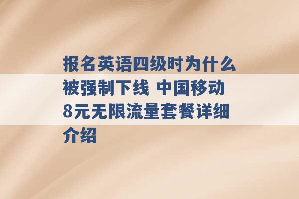 报名英语四级时为什么被强制下线 中国移动8元无限流量套餐详细介绍 -第1张图片-电信联通移动号卡网