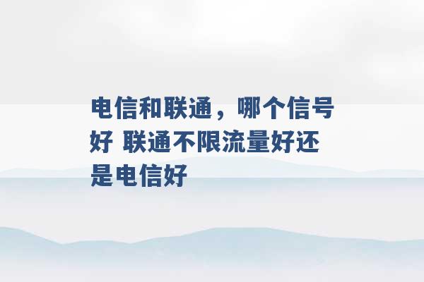 电信和联通，哪个信号好 联通不限流量好还是电信好 -第1张图片-电信联通移动号卡网