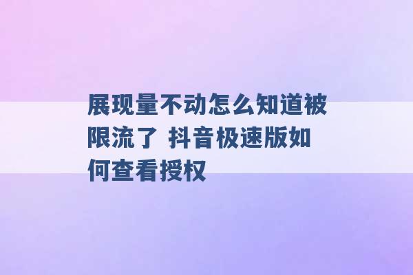 展现量不动怎么知道被限流了 抖音极速版如何查看授权 -第1张图片-电信联通移动号卡网